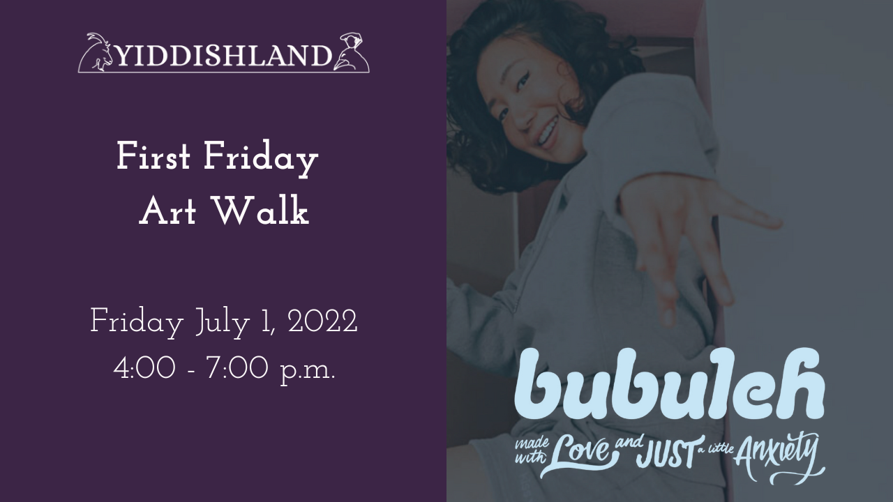 an image of a young woman posing for the camera, the caption reads: "bubuleh: made with love and just a little anxiety" to the left is the yiddishland logo, and the text reads "first friday art walk, friday july 1 2022 4:00-7:00 pm"