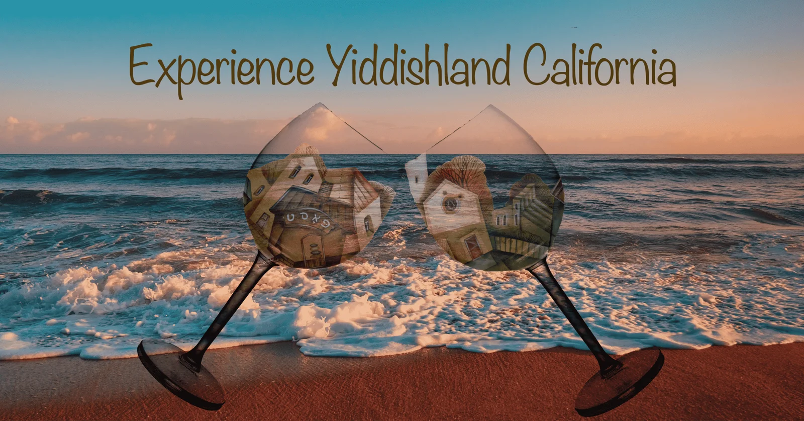 an image of a seashore with foamy waves, and two wine glasses clanking; the wine glasses are designed with images of small town buildings, one says "post" (in Yiddish). the text reads Experience Yiddishland California